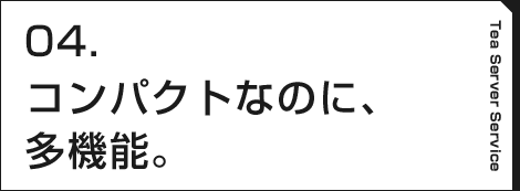 03.コンパクトなのに、多機能。